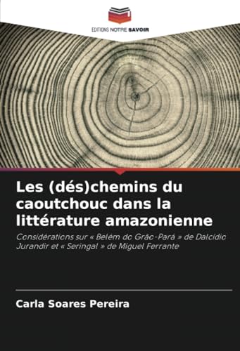 Les (dés)chemins du caoutchouc dans la littérature amazonienne: Considérations sur « Belém do Grão-Pará » de Dalcídio Jurandir et « Seringal » de Miguel Ferrante von Editions Notre Savoir