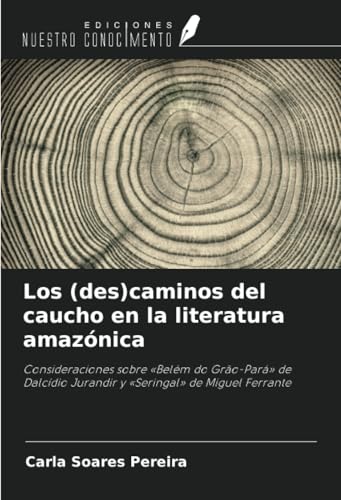Los (des)caminos del caucho en la literatura amazónica: Consideraciones sobre «Belém do Grão-Pará» de Dalcídio Jurandir y «Seringal» de Miguel Ferrante von Ediciones Nuestro Conocimiento