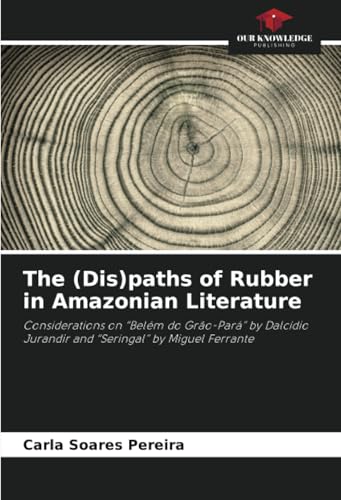 The (Dis)paths of Rubber in Amazonian Literature: Considerations on “Belém do Grão-Pará” by Dalcídio Jurandir and “Seringal” by Miguel Ferrante von Our Knowledge Publishing