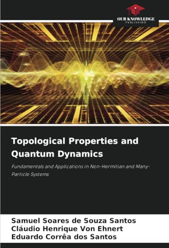 Topological Properties and Quantum Dynamics: Fundamentals and Applications in Non-Hermitian and Many-Particle Systems von Our Knowledge Publishing