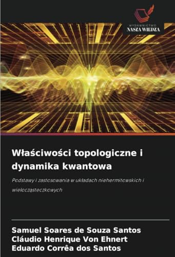 Właściwości topologiczne i dynamika kwantowa: Podstawy i zastosowania w układach niehermitowskich i wielocząsteczkowych: Podstawy i zastosowania w uk¿adach niehermitowskich i wielocz¿steczkowych von Wydawnictwo Nasza Wiedza