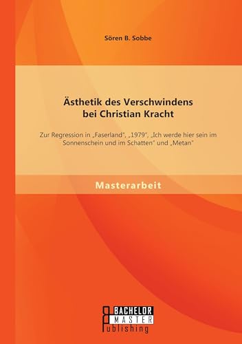 Ästhetik des Verschwindens bei Christian Kracht: Zur Regression in "Faserland", "1979", "Ich werde hier sein im Sonnenschein und im Schatten" und "Metan" Ästhetik des Verschwindens bei Christian Kracht: Zur Regression in "Faserland", "1979", "Ich werde hier sein im Sonnenschein und im Schatten" und "Metan" von Bachelor + Master Publ.