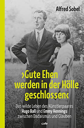 "Gute Ehen werden in der Hölle geschlossen": Das wilde Leben des Künstlerpaares Hugo Ball und Emmy Hennings zwischen Dadaismus und Glauben "Gute Ehen werden in der Hölle geschlossen": Das wilde Leben des Künstlerpaares Hugo Ball und Emmy Hennings zwischen Dadaismus und Glauben