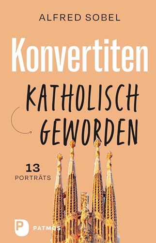 Konvertiten: katholisch geworden: 13 Porträts von Patmos-Verlag