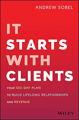 It Starts With Clients: Your 100-day Plan to Build Lifelong Relationships and Revenue