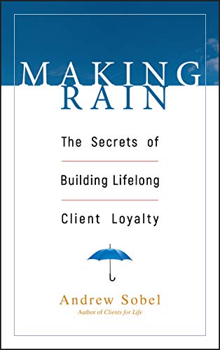 Making Rain: The Secrets of Building Lifelong Client Loyalty Making Rain: The Secrets of Building Lifelong Client Loyalty