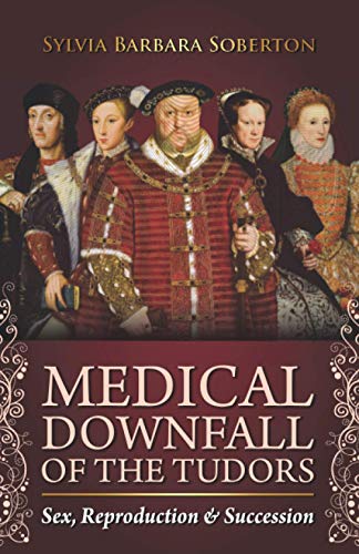 Medical Downfall of the Tudors: Sex, Reproduction & Succession