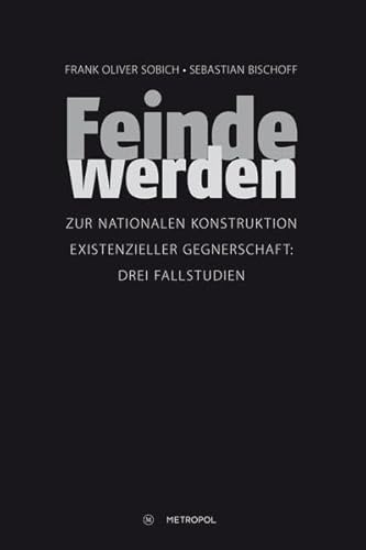 Feinde werden: Zur nationalen Konstruktion existenzieller Gegnerschaft: Drei Fallstudien