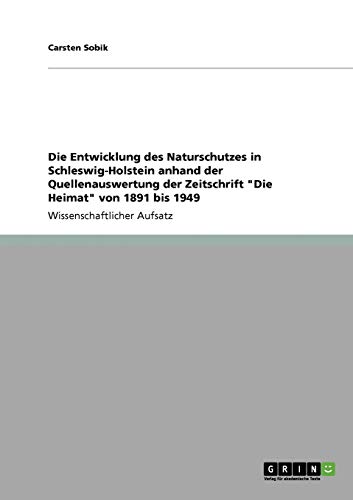 Die Entwicklung des Naturschutzes in Schleswig-Holstein anhand der Quellenauswertung der Zeitschrift "Die Heimat" von 1891 bis 1949 von GRIN Verlag
