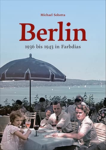 Historischer Bildband: Berlin. 1936 bis 1943 in Farbdias: Spektakuläre Aufnahmen präsentieren den Alltag im Berlin der Vorkriegs- und Kriegszeit, ... ... und bekannte Sehenswürdigkeiten. von Sutton