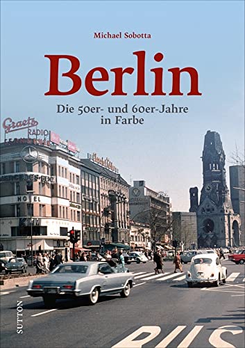 Historischer Bildband: Berlin. Die 50er- und 60er-Jahre in Farbe: Spannende Farbaufnahmen dokumentieren die entbehrungsreiche Nachkriegszeit und die ... Aufbruchstimmung der Wirtschaftswunderjahre. von Sutton Verlag GmbH