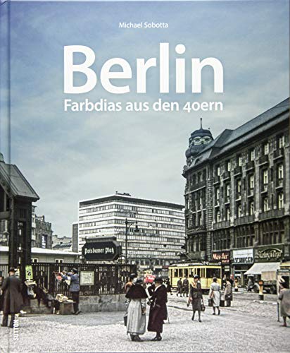 Berlin. Farbdias aus den 40ern, einzigartige Farbaufnahmen dokumentieren das Stadtbild und den Alltag der Berliner in schweren Zeiten: Farbdias aus den 40ern (Sutton Archivbilder) von Sutton Verlag GmbH