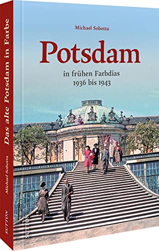 Bildband Geschichte – Das alte Potsdam in Farbe: Eine nostalgische Bilderreise in rund 160 überwiegend unveröffentlichte historischen Fotos: 1936 bis ... historischen Fotos. (Sutton Archivbilder) von Sutton Verlag GmbH