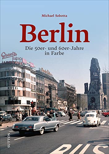 Historischer Bildband: Berlin. Die 50er- und 60er-Jahre in Farbe: Spannende Farbaufnahmen dokumentieren die entbehrungsreiche Nachkriegszeit und die ... Aufbruchstimmung der Wirtschaftswunderjahre.