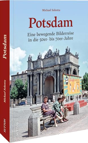 Potsdam: Eine bewegende Bilderreise in die 50er- bis 70er-Jahre von Sutton Verlag