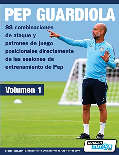 PEP GUARDIOLA - 88 combinaciones de ataque y patrones de juego posicionales directamente de las sesiones de entrenamiento de Pep (Volumen, Band 1) von Soccertutor.com Ltd.