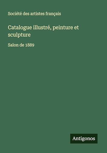 Catalogue illustré, peinture et sculpture: Salon de 1889 Catalogue illustré, peinture et sculpture: Salon de 1889 von Antigonos Verlag