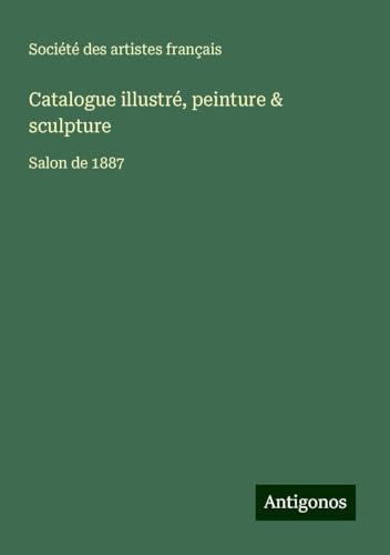 Catalogue illustré, peinture & sculpture: Salon de 1887 Catalogue illustré, peinture & sculpture: Salon de 1887 von Antigonos Verlag