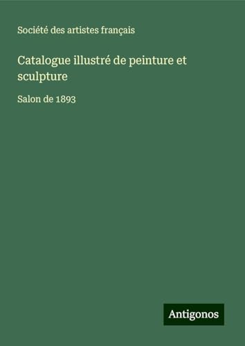Catalogue illustré de peinture et sculpture: Salon de 1893 von Antigonos Verlag