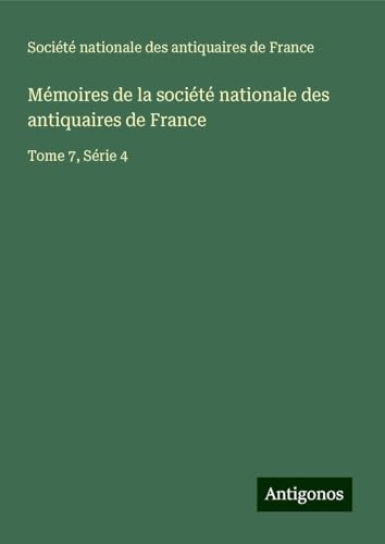 Mémoires de la société nationale des antiquaires de France: Tome 7, Série 4