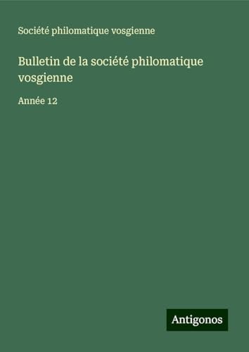 Bulletin de la société philomatique vosgienne: Année 12 von Antigonos Verlag
