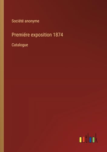 Premiére exposition 1874: Catalogue von Outlook Verlag