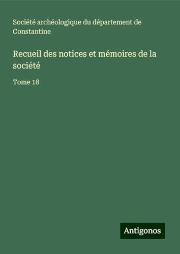 Recueil des notices et mémoires de la société: Tome 18 von Antigonos Verlag