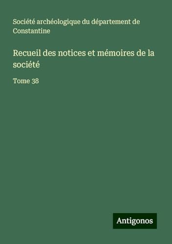 Recueil des notices et mémoires de la société: Tome 38 von Antigonos Verlag