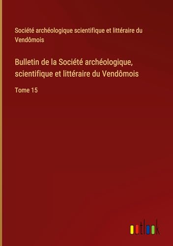 Bulletin de la Société archéologique, scientifique et littéraire du Vendômois: Tome 15 von Outlook Verlag