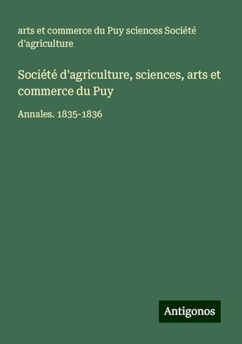 Société d'agriculture, sciences, arts et commerce du Puy: Annales. 1835-1836 von Antigonos Verlag
