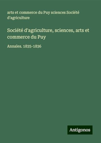 Société d'agriculture, sciences, arts et commerce du Puy: Annales. 1835-1836 von Antigonos Verlag