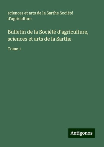 Bulletin de la Société d'agriculture, sciences et arts de la Sarthe: Tome 1 von Antigonos Verlag