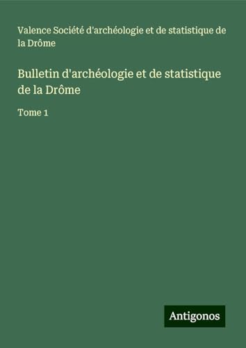 Bulletin d'archéologie et de statistique de la Drôme: Tome 1 von Antigonos Verlag