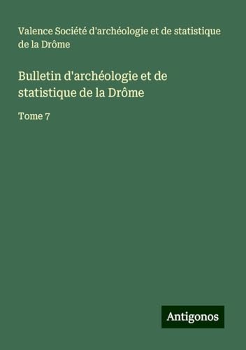 Bulletin d'archéologie et de statistique de la Drôme: Tome 7 von Antigonos Verlag