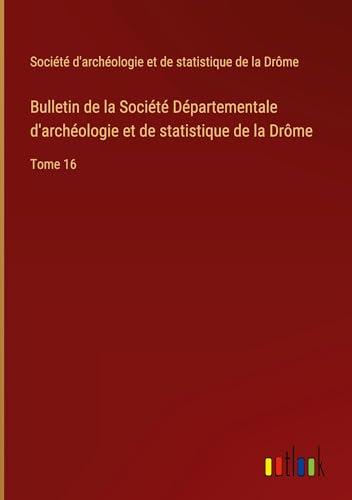 Bulletin de la Société Départementale d'archéologie et de statistique de la Drôme: Tome 16 von Outlook Verlag