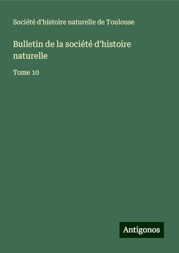 Bulletin de la société d'histoire naturelle: Tome 10 von Antigonos Verlag