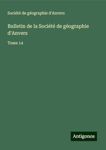 Bulletin de la Société de géographie d'Anvers: Tome 14 von Antigonos Verlag