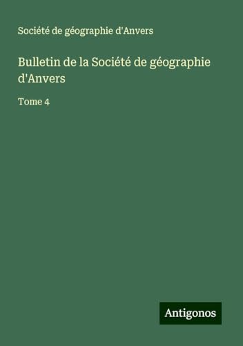 Bulletin de la Société de géographie d'Anvers: Tome 4 Bulletin de la Société de géographie d'Anvers: Tome 4 von Antigonos Verlag