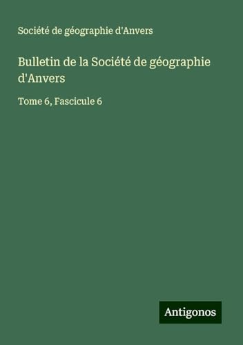 Bulletin de la Société de géographie d'Anvers: Tome 6, Fascicule 6 Bulletin de la Société de géographie d'Anvers: Tome 6, Fascicule 6 von Antigonos Verlag