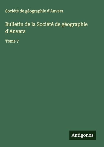 Bulletin de la Société de géographie d'Anvers: Tome 7 Bulletin de la Société de géographie d'Anvers: Tome 7 von Antigonos Verlag