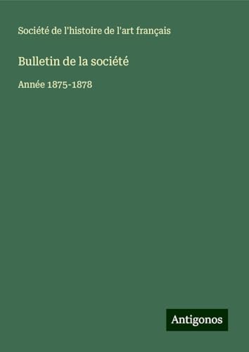 Bulletin de la société: Année 1875-1878 Bulletin de la société: Année 1875-1878 von Antigonos Verlag