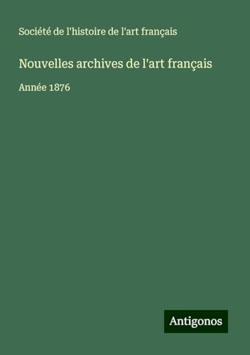 Nouvelles archives de l'art français: Année 1876 Nouvelles archives de l'art français: Année 1876 von Antigonos Verlag