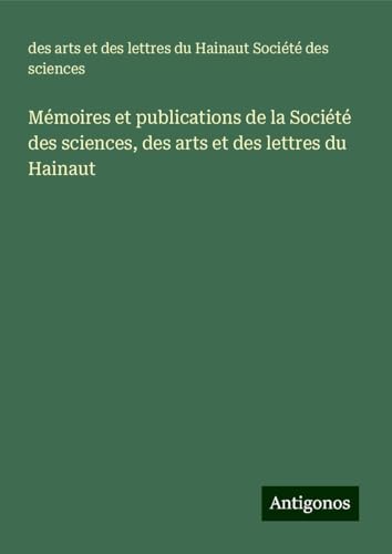 Mémoires et publications de la Société des sciences, des arts et des lettres du Hainaut von Antigonos Verlag