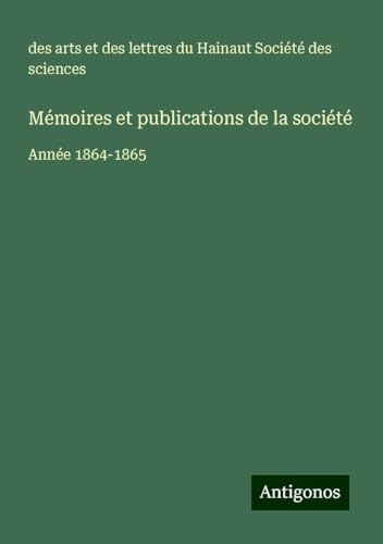 Mémoires et publications de la société: Année 1864-1865 von Antigonos Verlag