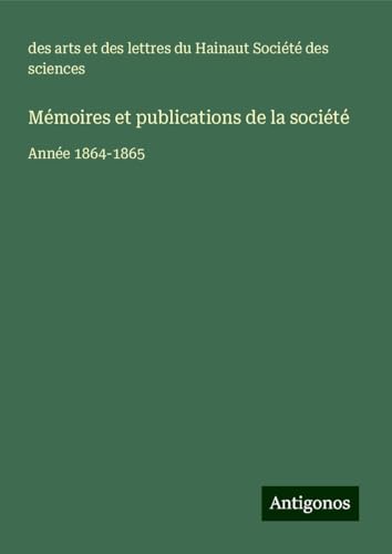 Mémoires et publications de la société: Année 1864-1865 von Antigonos Verlag