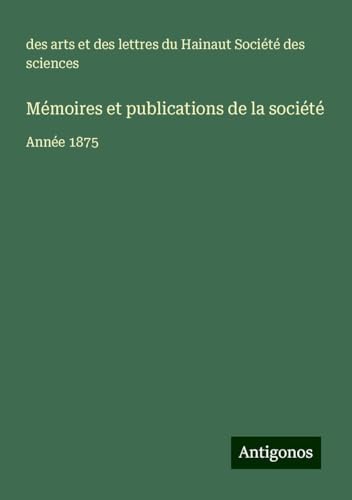 Mémoires et publications de la société: Année 1875 von Antigonos Verlag
