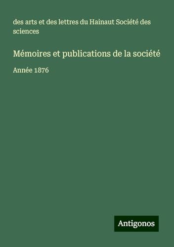 Mémoires et publications de la société: Année 1876 von Antigonos Verlag