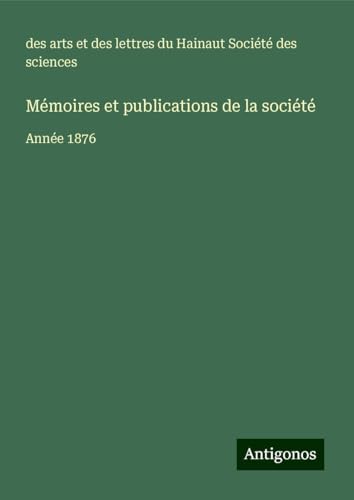 Mémoires et publications de la société: Année 1876 von Antigonos Verlag