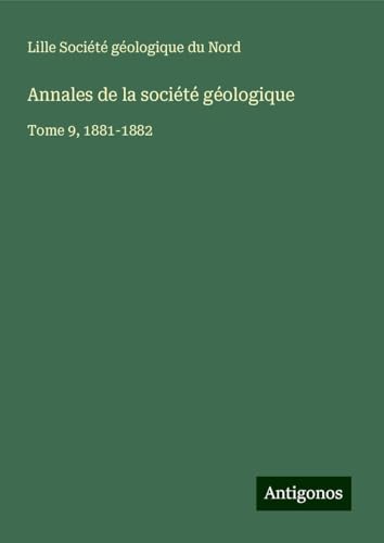 Annales de la société géologique: Tome 9, 1881-1882 von Antigonos Verlag