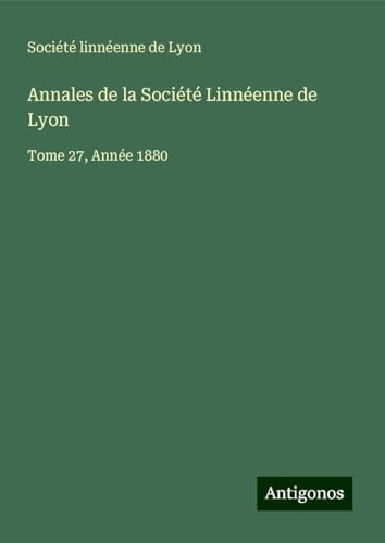Annales de la Société Linnéenne de Lyon: Tome 27, Année 1880 Annales de la Société Linnéenne de Lyon: Tome 27, Année 1880 von Antigonos Verlag